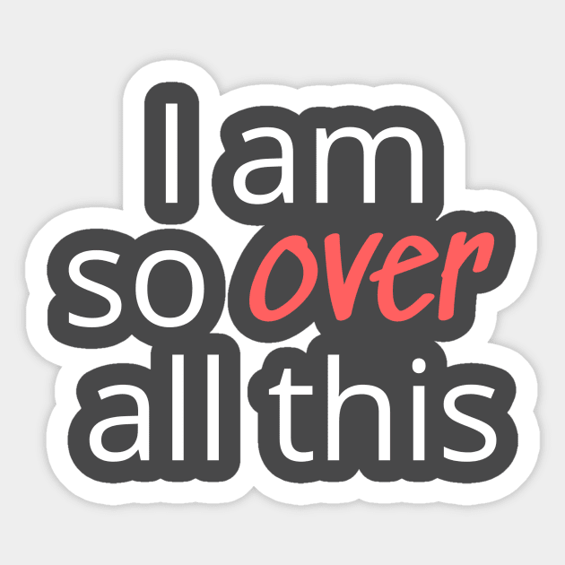 I am so over all this Sticker by kikarose